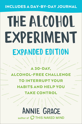 The Alcohol Experiment: Expanded Edition: A 30-Day, Alcohol-Free Challenge to Interrupt Your Habits and Help You Take Control