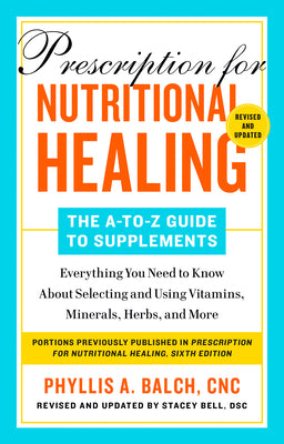 Prescription for Nutritional Healing: The A-to-Z Guide to Supplements, 6th Edition: Everything You Need to Know About Selecting and Using Vitamins, Mi