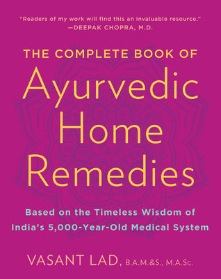 The Complete Book of Ayurvedic Home Remedies: Based on the Timeless Wisdom of India's 5,000-Year-Old Medical System