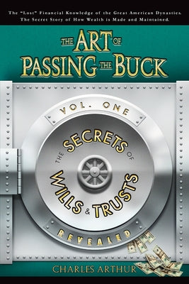 The Art of Passing the Buck, Vol I; Secrets of Wills and Trusts Revealed