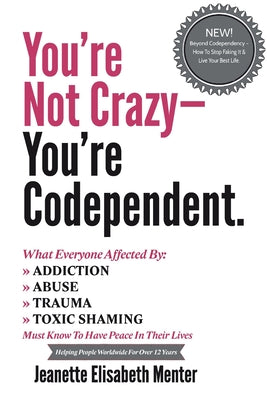 You're Not Crazy - You're Codependent.: What Everyone Affected by Addiction, Abuse, Trauma or Toxic Shaming Must know to have peace in their lives