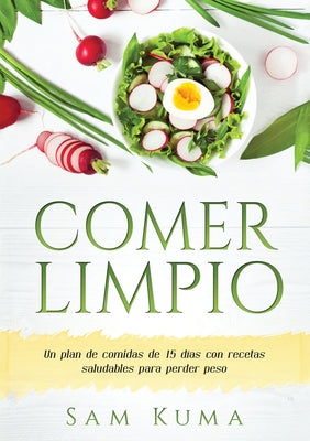 Comer Limpio: Un plan de comidas de 15 días con recetas saludables para perder peso