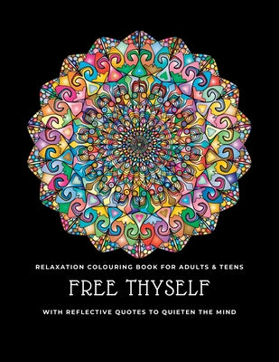 Free thyself: Relaxation colouring book for adults & teens with reflective quotes to quieten the mind