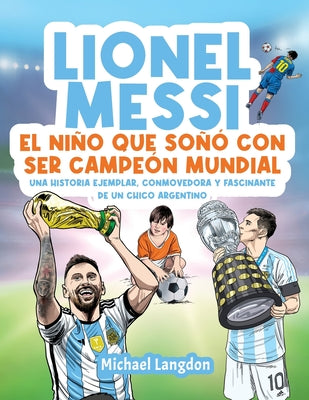 Lionel Messi: El niño que soñó con ser campeón mundial. La historia ejemplar, conmovedora y fascinante de un chico argentino.: El ni