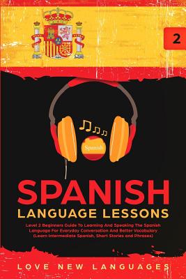 Spanish Language Lessons: Level 2 Beginners Guide To Learning And Speaking The Spanish Language For Everyday Conversation And Better Vocabulary