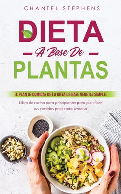 Dieta a Base de Plantas: El plan de comidas de la dieta de base vegetal simple: Libro de cocina para principiantes para planificar sus comidas