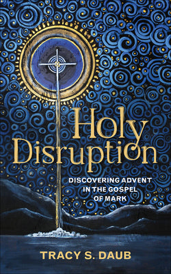 Holy Disruption: Discovering Advent in the Gospel of Mark