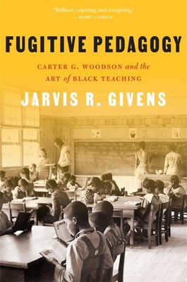 Fugitive Pedagogy: Carter G. Woodson and the Art of Black Teaching