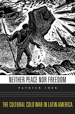 Neither Peace Nor Freedom: The Cultural Cold War in Latin America