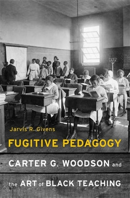 Fugitive Pedagogy: Carter G. Woodson and the Art of Black Teaching