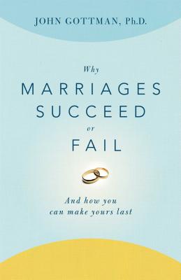 Why Marriages Succeed or Fail: And How You Can Make Yours Last