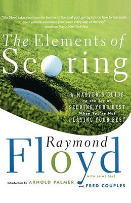 The Elements of Scoring: A Master's Guide to the Art of Scoring Your Best When You're Not Playing Your Best