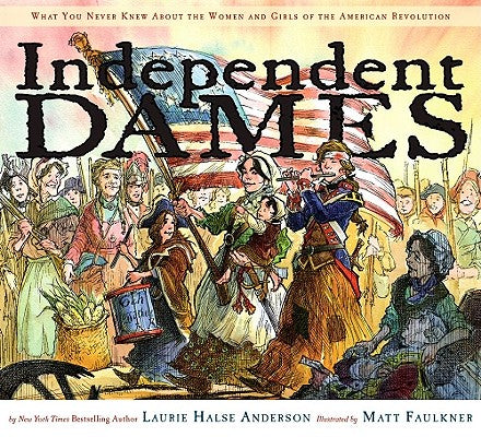 Independent Dames: What You Never Knew about the Women and Girls of the American Revolution