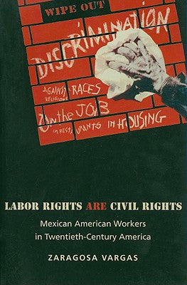 Labor Rights Are Civil Rights: Mexican American Workers in Twentieth-Century America