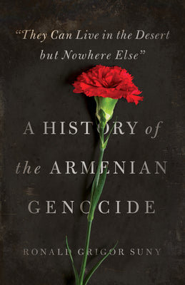 They Can Live in the Desert But Nowhere Else: A History of the Armenian Genocide