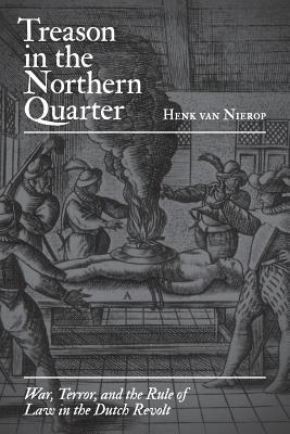 Treason in the Northern Quarter: War, Terror, and the Rule of Law in the Dutch Revolt