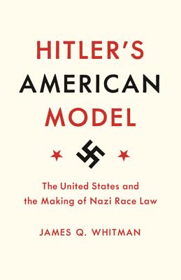 Hitler's American Model: The United States and the Making of Nazi Race Law