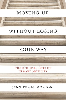 Moving Up Without Losing Your Way: The Ethical Costs of Upward Mobility