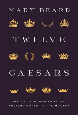 Twelve Caesars: Images of Power from the Ancient World to the Modern