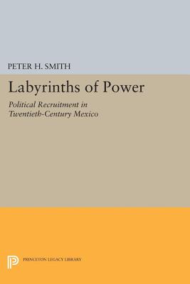 Labyrinths of Power: Political Recruitment in Twentieth-Century Mexico