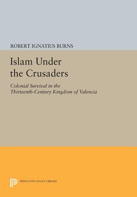 Islam Under the Crusaders: Colonial Survival in the Thirteenth-Century Kingdom of Valencia