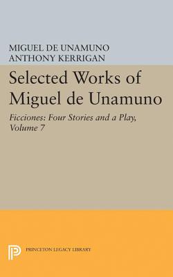 Selected Works of Miguel de Unamuno, Volume 7: Ficciones: Four Stories and a Play