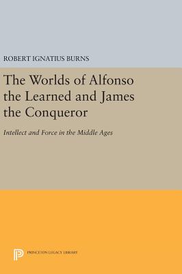 The Worlds of Alfonso the Learned and James the Conqueror: Intellect and Force in the Middle Ages