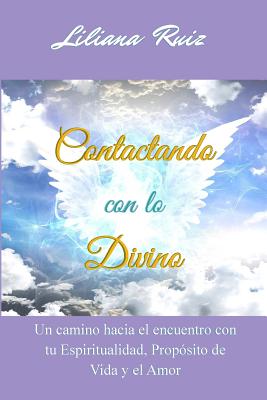 Contactando con lo Divino: Un camino hacia el encuentro con tu Espiritualidad, Proposito de Vida y el Amor