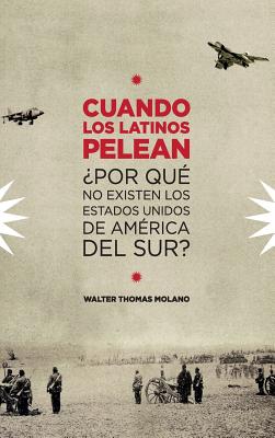 Cuando Los Latinos Pelean: ¿Por Que No Existen Los Estados Unidos de America Del Sur?