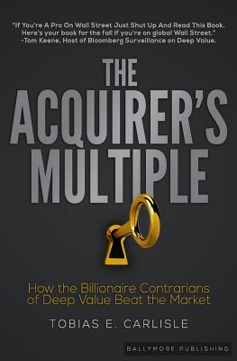 The Acquirer's Multiple: How the Billionaire Contrarians of Deep Value Beat the Market