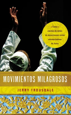 Movimientos Milagrosos: Como Cientos de Miles de Musulmanes Estan Enamorandose de Jesus = Miraculous Movements = Miraculous Movements