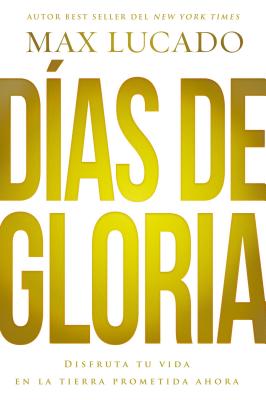 Días de Gloria: Disfruta Tu Vida En La Tierra Prometida Ahora