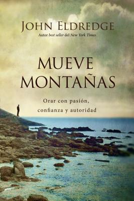 Mueve Montañas: Orar Con Pasión, Confianza Y Autoridad