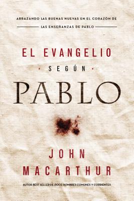 El Evangelio Según Pablo: Abrazando Las Buenas Nuevas En El Corazón de Las Enseñanzas de Pablo