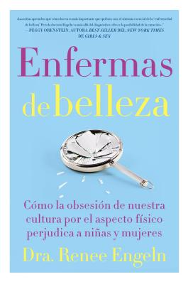 Enfermas de Belleza: Cómo La Obsesión de Nuestra Cultura Por El Aspecto Físico Hace Daño a Chicas Y Mujeres