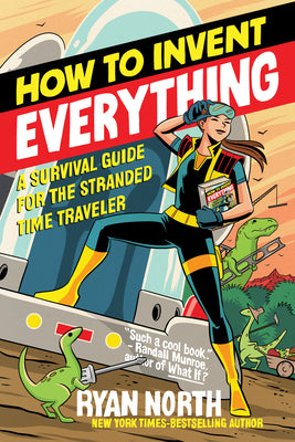 How to Invent Everything: A Survival Guide for the Stranded Time Traveler