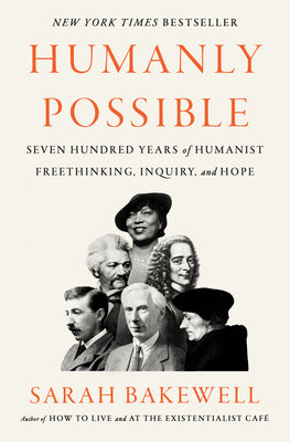 Humanly Possible: Seven Hundred Years of Humanist Freethinking, Inquiry, and Hope