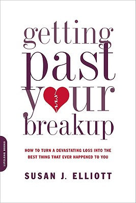 Getting Past Your Breakup: How to Turn a Devastating Loss Into the Best Thing That Ever Happened to You