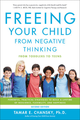 Freeing Your Child from Negative Thinking: Powerful, Practical Strategies to Build a Lifetime of Resilience, Flexibility, and Happiness