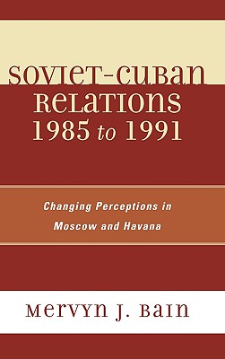 Soviet-Cuban Relations 1985 to 1991: Changing Perceptions in Moscow and Havana