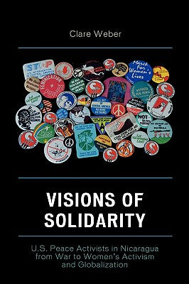 Visions of Solidarity: U.S. Peace Activists in Nicaragua from War to Women's Activism and Globalization