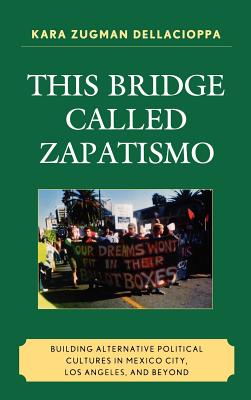 This Bridge Called Zapatismo: Building Alternative Political Cultures in Mexico City, Los Angeles, and Beyond