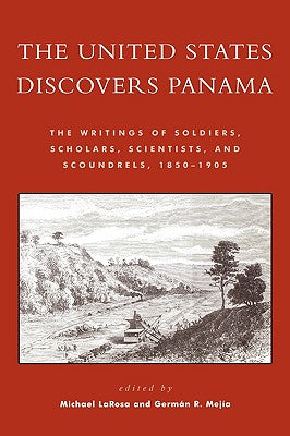 The United States Discovers Panama: The Writings of Soldiers, Scholars, Scientists, and Scoundrels, 1850-1905