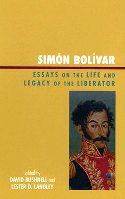 Simón Bolívar: Essays on the Life and Legacy of the Liberator