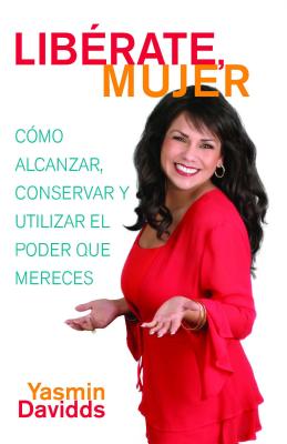 ¡Libérate Mujer! (Take Back Your Power): Cómo Alcanzar, Conservar Y Utilizar El Poder Que Mereces (How to Reclaim It, Keep It, and Use It to Get What