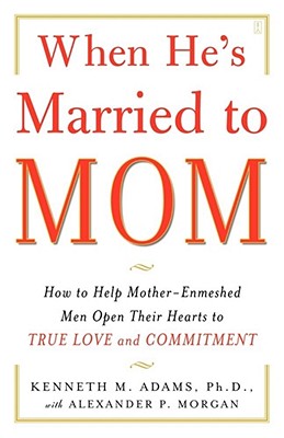 When He's Married to Mom: How to Help Mother-Enmeshed Men Open Their Hearts to True Love and Commitment