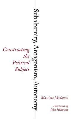 Subalternity, Antagonism, Autonomy: Constructing the Political Subject