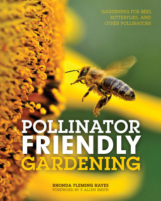 Pollinator Friendly Gardening: Gardening for Bees, Butterflies, and Other Pollinators