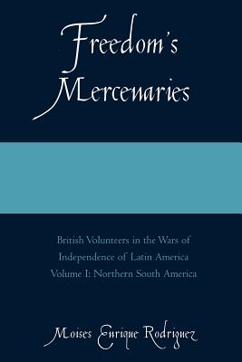 Freedom's Mercenaries: British Volunteers in the Wars of Independence of Latin America