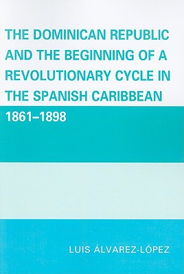 The Dominican Republic and the Beginning of a Revolutionary Cycle in the Spanish Caribbean: 1861-1898